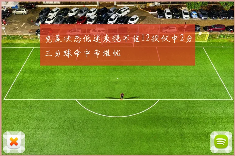 克莱状态低迷表现不佳12投仅中2分三分球命中率堪忧
