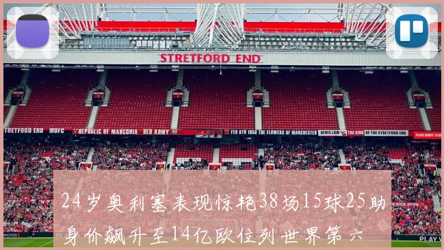24岁奥利塞表现惊艳38场15球25助身价飙升至14亿欧位列世界第六