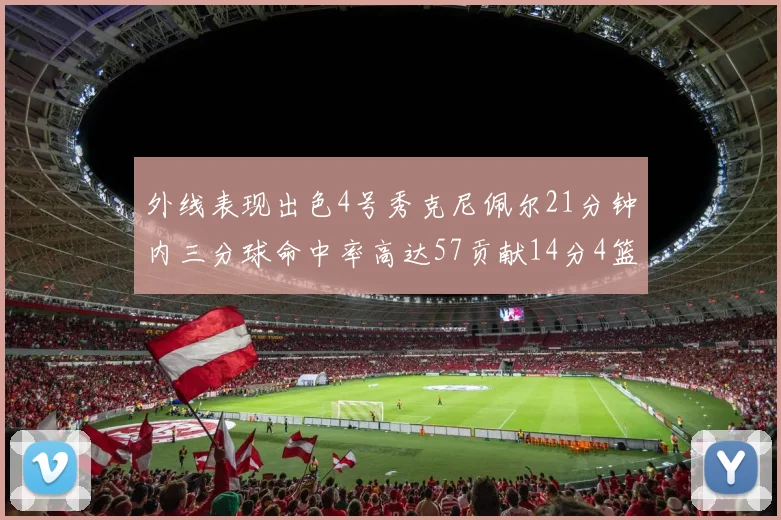 外线表现出色4号秀克尼佩尔21分钟内三分球命中率高达57贡献14分4篮板3助攻