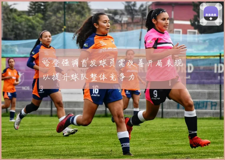 哈登强调首发球员需改善开局表现以提升球队整体竞争力