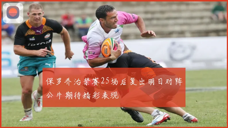 保罗乔治禁赛25场后复出明日对阵公牛期待精彩表现